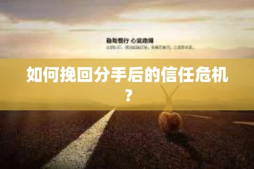 如何挽回分手后的信任危机？