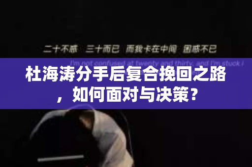 杜海涛分手后复合挽回之路，如何面对与决策？