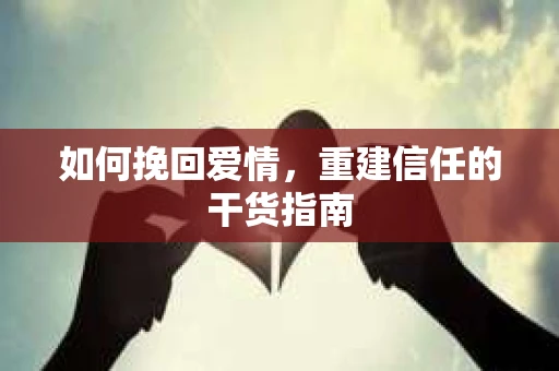 如何挽回爱情，重建信任的干货指南