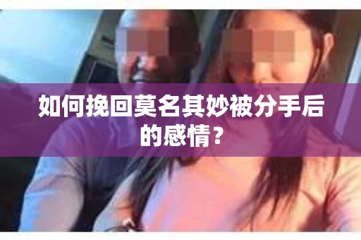 如何挽回莫名其妙被分手后的感情？