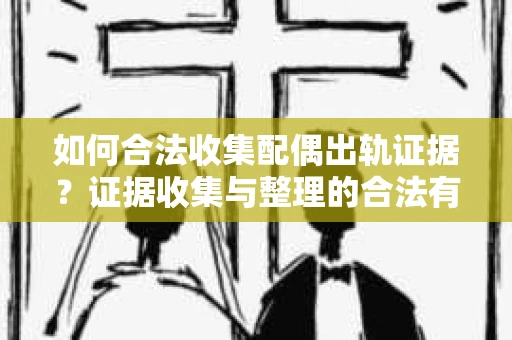 如何合法收集配偶出轨证据？证据收集与整理的合法有效策略
