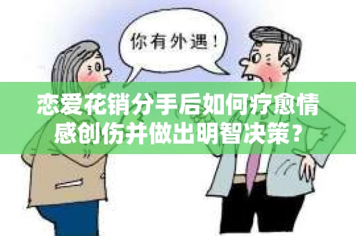 恋爱花销分手后如何疗愈情感创伤并做出明智决策？