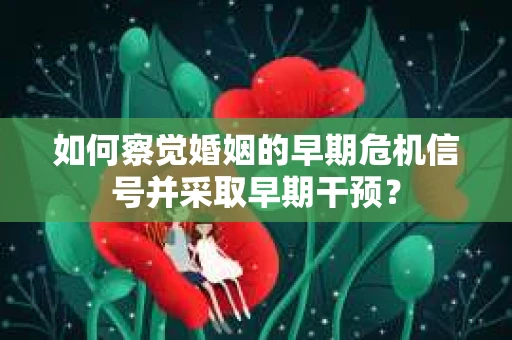如何察觉婚姻的早期危机信号并采取早期干预？