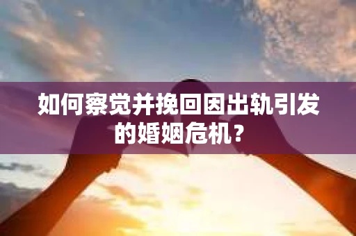 如何察觉并挽回因出轨引发的婚姻危机? 如何察觉并挽回因出轨引发的婚姻危机?