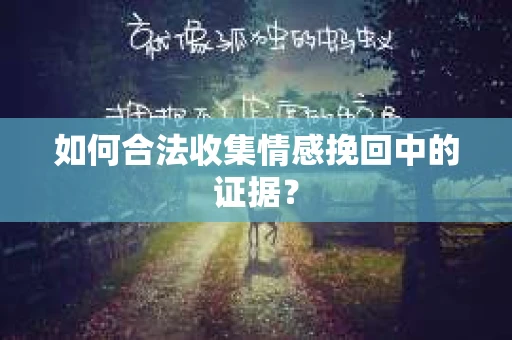 如何合法收集情感挽回中的证据？