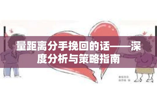 量距离分手挽回的话——深度分析与策略指南