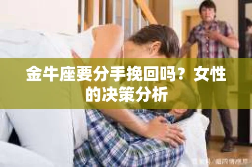 金牛座要分手挽回吗？女性的决策分析