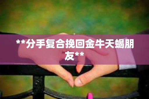 **分手复合挽回金牛天蝎朋友**