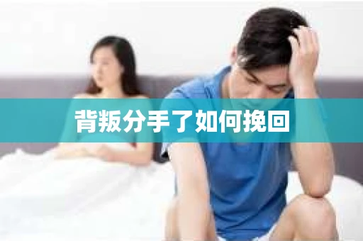背叛分手了如何挽回