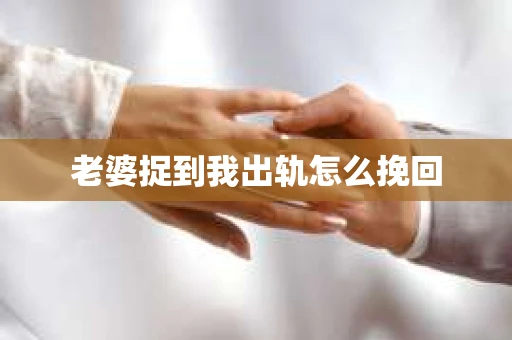 老婆捉到我出轨怎么挽回