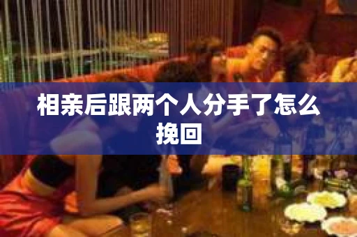 相亲后跟两个人分手了怎么挽回