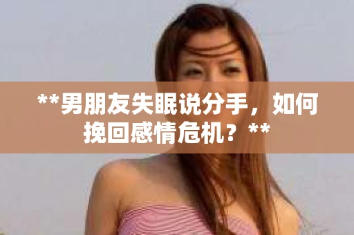 **男朋友失眠说分手，如何挽回感情危机？**