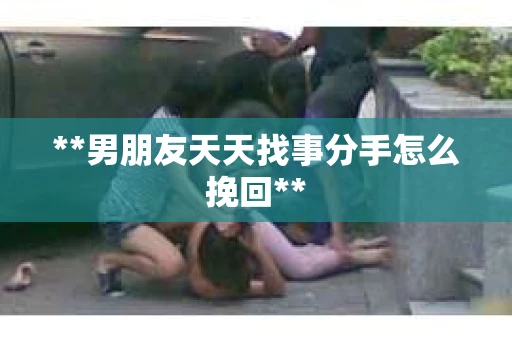 **男朋友天天找事分手怎么挽回**