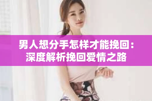 男人想分手怎样才能挽回：深度解析挽回爱情之路