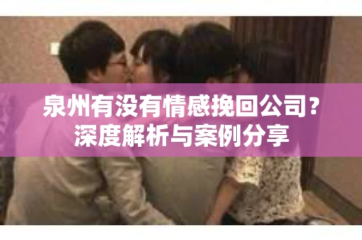 泉州有没有情感挽回公司？深度解析与案例分享