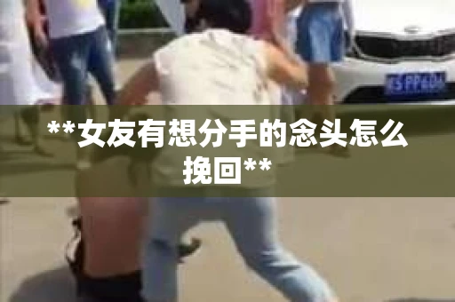 **女友有想分手的念头怎么挽回**