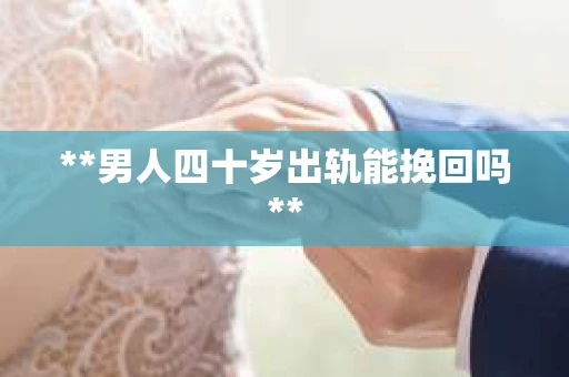 **男人四十岁出轨能挽回吗**