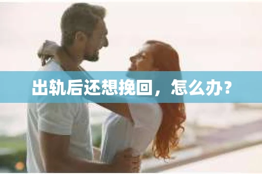 出轨后还想挽回，怎么办？