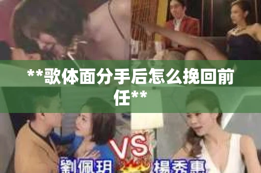 **歌体面分手后怎么挽回前任**