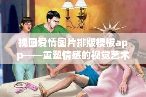 挽回爱情图片排版模板app——重塑情感的视觉艺术