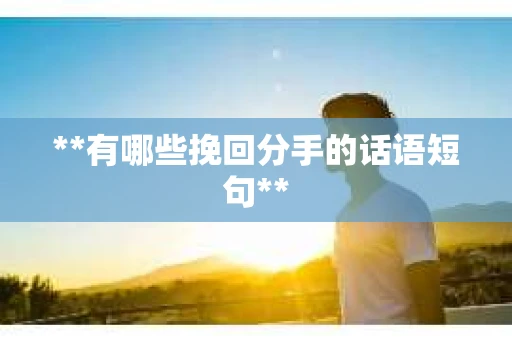 **有哪些挽回分手的话语短句**
