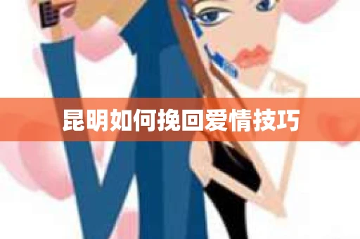 昆明如何挽回爱情技巧