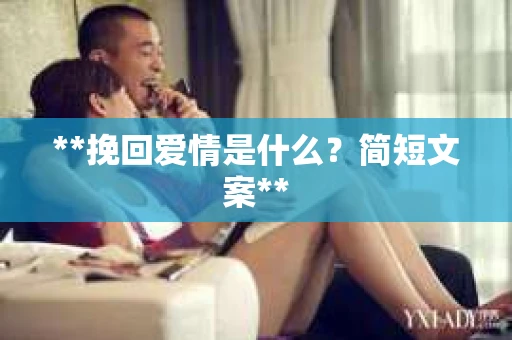 **挽回爱情是什么?简短文案** **挽回爱情是什么?简短文案**