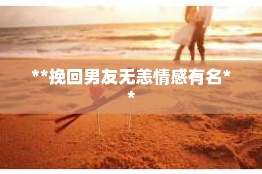 **挽回男友无恙情感有名**