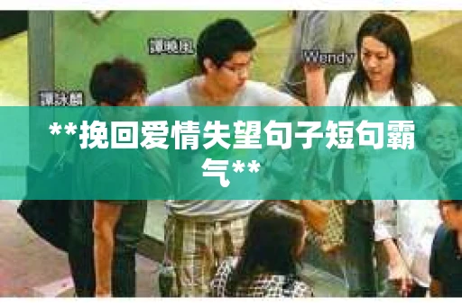 **挽回爱情失望句子短句霸气**