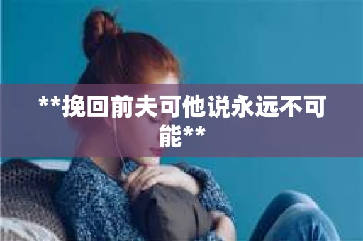 **挽回前夫可他说永远不可能**