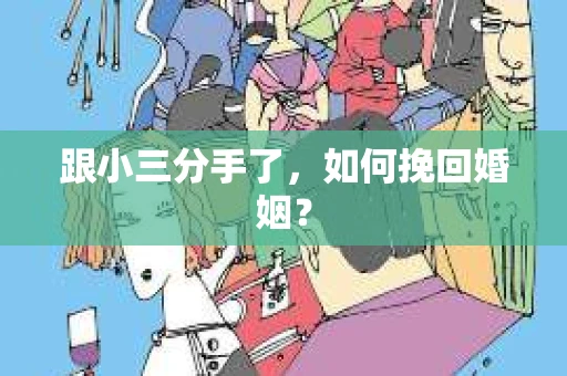 跟小三分手了，如何挽回婚姻？