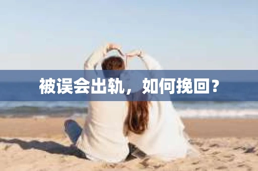 被误会出轨,如何挽回? 被误会出轨,如何挽回?