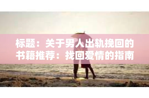 标题:关于男人出轨挽回的书籍推荐:找回爱情的指南针 标题:关于男人出轨挽回的书籍推荐:找回爱情的指南针