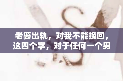 老婆出轨，对我不能挽回，这四个字，对于任何一个男人来说，都是一场无法言说的痛。我曾经以为，婚姻是爱情的港湾，是彼此依靠的避风港，然而，现实却给了我一记响亮的耳光。今天，我想和大家聊聊这个沉重的话题，希望能给那些正在经历或即将经历类似痛苦的人一些安慰和启示。