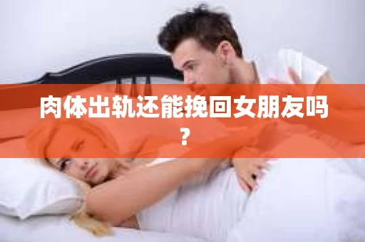 肉体出轨还能挽回女朋友吗？