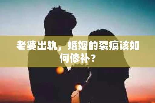 老婆出轨，婚姻的裂痕该如何修补？
