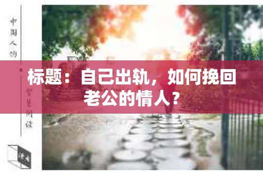 标题：自己出轨，如何挽回老公的情人？
