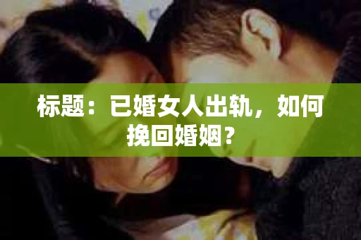 标题：已婚女人出轨，如何挽回婚姻？