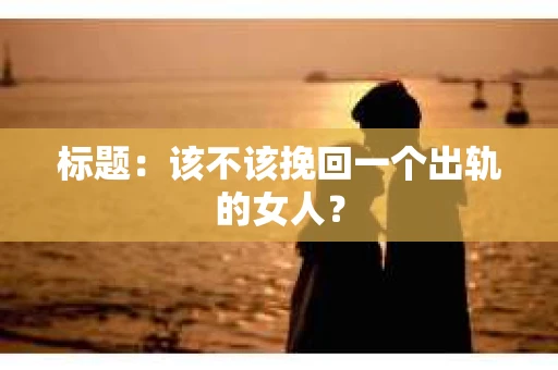 标题：该不该挽回一个出轨的女人？