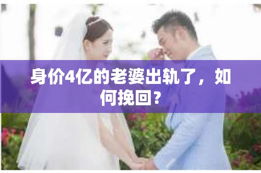 身价4亿的老婆出轨了，如何挽回？