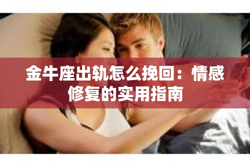 金牛座出轨怎么挽回：情感修复的实用指南
