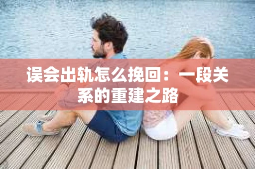 误会出轨怎么挽回：一段关系的重建之路