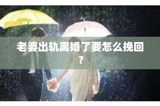 老婆出轨离婚了要怎么挽回？