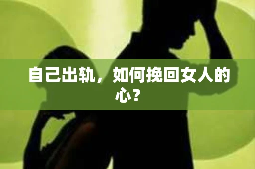 自己出轨，如何挽回女人的心？