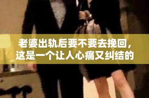 老婆出轨后要不要去挽回，这是一个让人心痛又纠结的问题。在这个问题上，每个人都有自己的看法和选择。今天，我就来和大家聊聊这个话题，希望能给大家带来一些帮助。