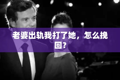 老婆出轨我打了她，怎么挽回？