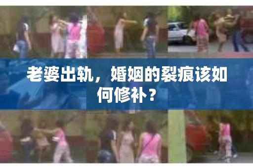 老婆出轨，婚姻的裂痕该如何修补？