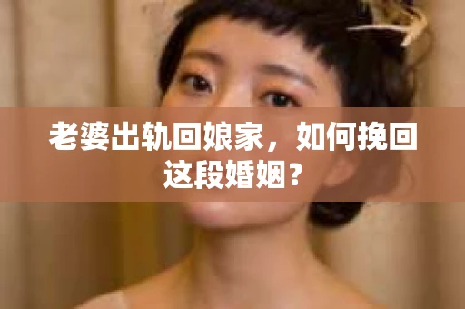 老婆出轨回娘家，如何挽回这段婚姻？
