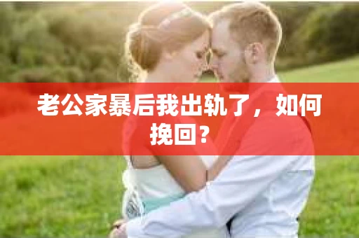 老公家暴后我出轨了，如何挽回？