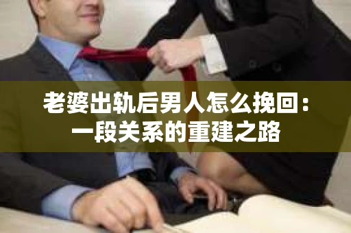 老婆出轨后男人怎么挽回：一段关系的重建之路